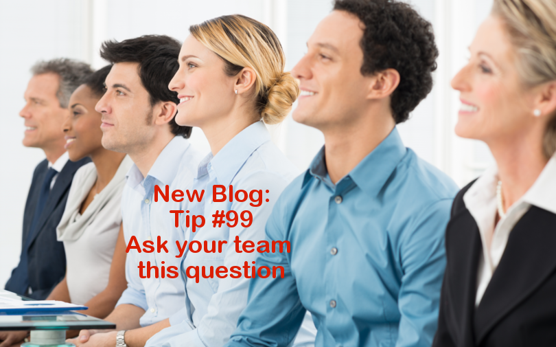 Tip #99 – Ask your team this question