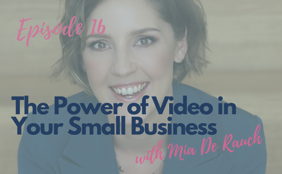 16. The Power of Video in Your Small Business with Mia De Rauch