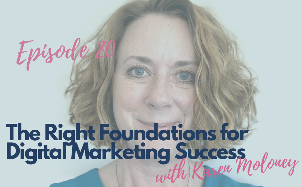 20. The Right Foundations for Digital Marketing Success with Karen Moloney