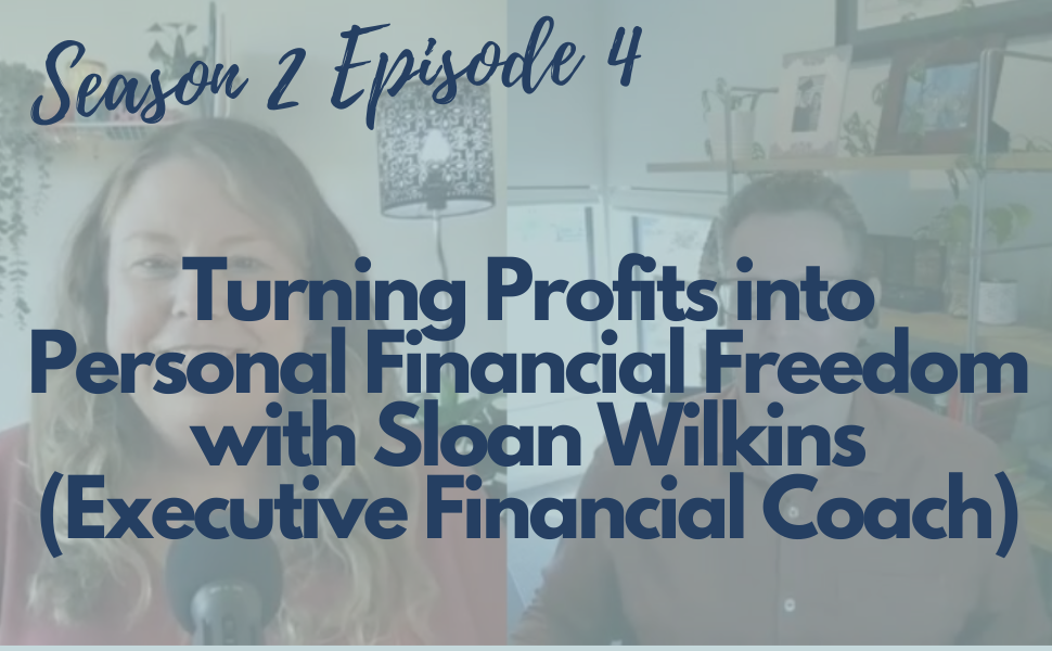 Turning Profits into Personal Financial Freedom with Sloan Wilkins (Executive Financial Coaching) (S2 E4)